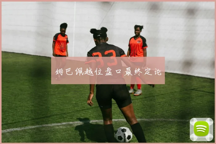 姆巴佩越位盘口最终定论